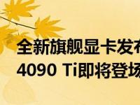 全新旗舰显卡发布日期揭晓：GeForce RTX 4090 Ti即将登场！
