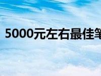 5000元左右最佳笔记本电脑推荐与购买指南