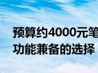 预算约4000元笔记本推荐：高性价比与实用功能兼备的选择