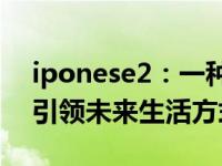 iponese2：一种全新的智能科技解决方案，引领未来生活方式