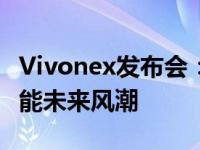 Vivonex发布会：最新科技创新展示，引领智能未来风潮