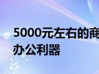 5000元左右的商务本推荐：高效便携，你的办公利器