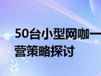 50台小型网咖一年盈利分析：盈利潜力与经营策略探讨