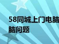 58同城上门电脑维修服务，专业快速解决电脑问题
