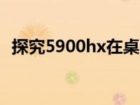 探究5900hx在桌面级CPU中的定位与性能