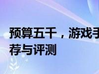 预算五千，游戏手机怎么选？最新游戏手机推荐与评测