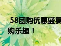  58团购优惠盛宴：一站式购物体验，尽享团购乐趣！