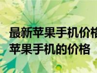 最新苹果手机价格表大全：全面了解各种型号苹果手机的价格
