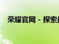 荣耀官网 - 探索最新科技，体验卓越品质