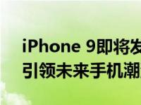 iPhone 9即将发布：全新设计、强大性能，引领未来手机潮流！