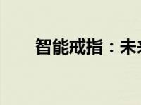 智能戒指：未来穿戴科技的革新之星