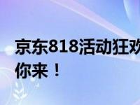 京东818活动狂欢盛宴正式开启，惊喜优惠等你来！
