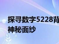 探寻数字5228背后的故事：揭开背后隐藏的神秘面纱