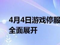 4月4日游戏停服通知：运营调整与技术维护全面展开