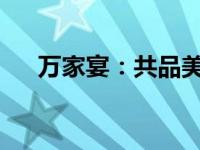 万家宴：共品美食盛宴，共享人间烟火