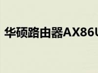 华硕路由器AX86U性能评测及使用体验分享