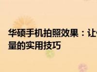 华硕手机拍照效果：让你的照片变得更清晰——提升照片质量的实用技巧