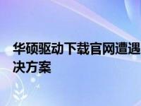 华硕驱动下载官网遭遇问题，用户需关注官方动态以获取解决方案