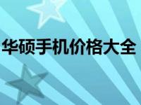 华硕手机价格大全：最新报价与详细规格解析