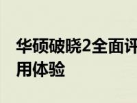 华硕破晓2全面评测：设计、性能、价值与使用体验