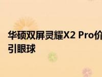 华硕双屏灵耀X2 Pro价格公布：全新双屏体验，高端配置吸引眼球