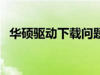 华硕驱动下载问题困扰，解决方法大解析！