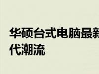 华硕台式电脑最新配置亮相，强悍性能引领时代潮流