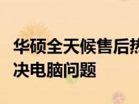 华硕全天候售后热线，全天候人工服务助您解决电脑问题