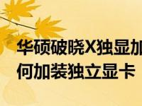 华硕破晓X独显加装指南：了解是否可以及如何加装独立显卡