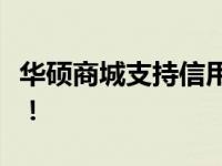 华硕商城支持信用卡分期，轻松购买心仪产品！