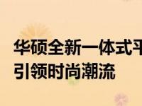 华硕全新一体式平板手机，平板手机一体设计引领时尚潮流