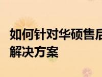 如何针对华硕售后电话进行投诉？详细步骤与解决方案