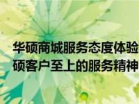 华硕商城服务态度体验回顾：打造高品质服务标杆，展现华硕客户至上的服务精神！