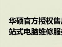 华硕官方授权售后维修中心——专业提供一站式电脑维修服务