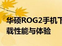 华硕ROG2手机下载速度怎么样？全面解析下载性能与体验