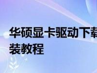 华硕显卡驱动下载指南：轻松获取显卡驱动安装教程