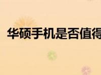 华硕手机是否值得购买？全面解析给您参考