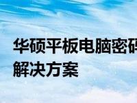 华硕平板电脑密码忘记了怎么办？解锁教程与解决方案