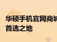 华硕手机官网商城 - 选购最新华硕智能手机的首选之地