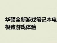 华硕全新游戏笔记本电脑震撼发布：高性能硬件搭配，打造极致游戏体验