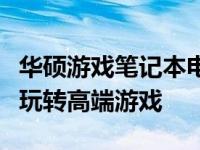 华硕游戏笔记本电脑玩家必看！最全指南带你玩转高端游戏