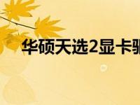 华硕天选2显卡驱动更新教程及注意事项