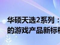 华硕天选2系列：引领科技与娱乐的完美融合的游戏产品新标杆