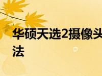 华硕天选2摄像头打开教程及常见问题解决方法
