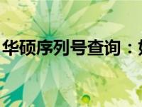 华硕序列号查询：如何查看和激活产品的日期