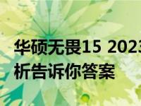 华硕无畏15 2023款：是否值得购买？全面解析告诉你答案
