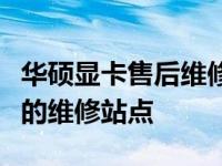 华硕显卡售后维修点查询指南：快速找到最近的维修站点