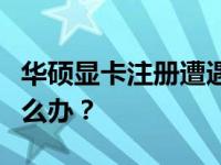 华硕显卡注册遭遇难题：官网无法成功注册怎么办？