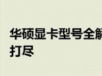 华硕显卡型号全解析：性能、价格、功能一网打尽