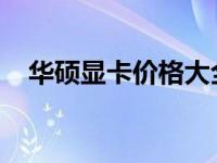 华硕显卡价格大全：最新报价与详细规格